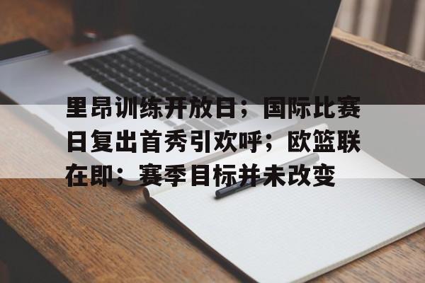 里昂训练开放日；国际比赛日复出首秀引欢呼；欧篮联在即；赛季目标并未改变(赛博精神病怎么只有16个)