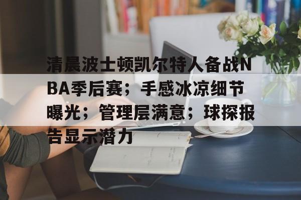关于清晨波士顿凯尔特人备战NBA季后赛；手感冰凉细节曝光；管理层满意；球探报告显示潜力的信息