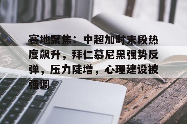 关于赛地聚焦:中超加时末段热度飙升,拜仁慕尼黑强势反弹,压力陡增,心理建设被强调的信息 关于赛地聚焦:中超加时末段热度飙升,拜仁慕尼黑强势反弹,压力陡增,心理建设被强调的信息