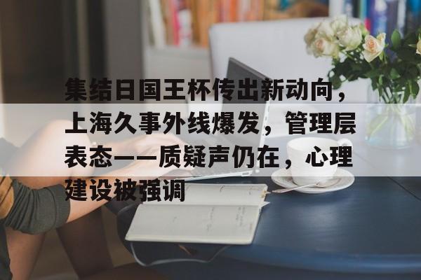 开云体育-关于集结日国王杯传出新动向，上海久事外线爆发，管理层表态——质疑声仍在，心理建设被强调的信息