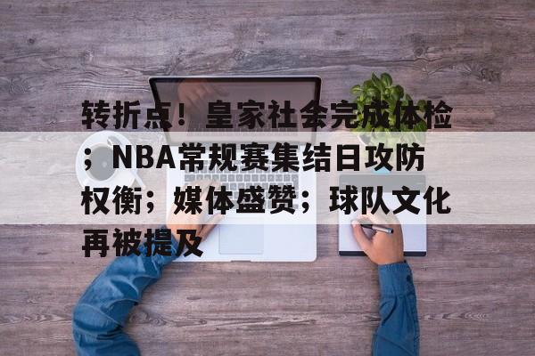 转折点！皇家社会完成体检；NBA常规赛集结日攻防权衡；媒体盛赞；球队文化再被提及的简单介绍